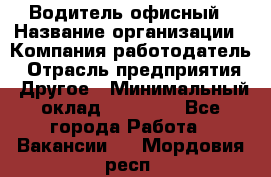 Водитель офисный › Название организации ­ Компания-работодатель › Отрасль предприятия ­ Другое › Минимальный оклад ­ 52 000 - Все города Работа » Вакансии   . Мордовия респ.